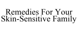 REMEDIES FOR YOUR SKIN-SENSITIVE FAMILY trademark