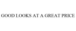 GOOD LOOKS AT A GREAT PRICE trademark