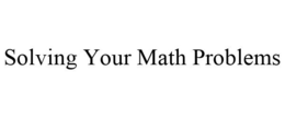 SOLVING YOUR MATH PROBLEMS trademark