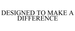 DESIGNED TO MAKE A DIFFERENCE trademark