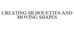 CREATING SILHOUETTES AND MOVING SHAPES trademark