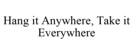 HANG IT ANYWHERE, TAKE IT EVERYWHERE trademark