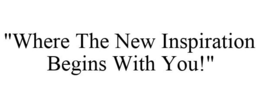 "WHERE THE NEW INSPIRATION BEGINS WITH YOU!" trademark