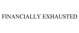 FINANCIALLY EXHAUSTED trademark