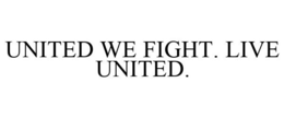 UNITED WE FIGHT. LIVE UNITED. trademark
