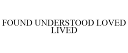 FOUND UNDERSTOOD LOVED LIVED trademark