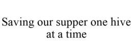 SAVING OUR SUPPER ONE HIVE AT A TIME trademark