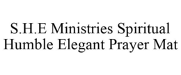 S.H.E MINISTRIES SPIRITUAL HUMBLE ELEGANT PRAYER MAT trademark