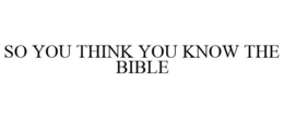 SO YOU THINK YOU KNOW THE BIBLE trademark