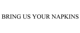 BRING US YOUR NAPKINS trademark