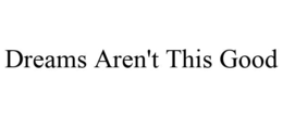 DREAMS AREN'T THIS GOOD trademark