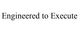 ENGINEERED TO EXECUTE trademark