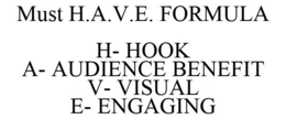 MUST H.A.V.E. FORMULA H- HOOK A- AUDIENCE BENEFIT V- VISUAL E- ENGAGING trademark