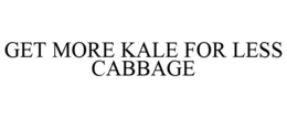 GET MORE KALE FOR LESS CABBAGE trademark