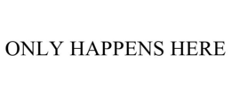 ONLY HAPPENS HERE trademark