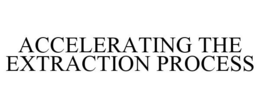 ACCELERATING THE EXTRACTION PROCESS trademark