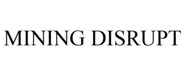 MINING DISRUPT trademark