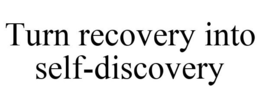 TURN RECOVERY INTO SELF-DISCOVERY trademark