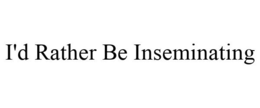 I'D RATHER BE INSEMINATING trademark