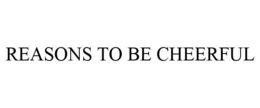 REASONS TO BE CHEERFUL trademark