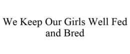 WE KEEP OUR GIRLS WELL FED AND BRED trademark