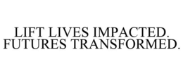 LIFT LIVES IMPACTED. FUTURES TRANSFORMED. trademark