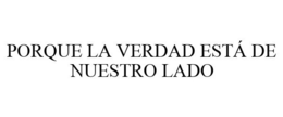 PORQUE LA VERDAD ESTÁ DE NUESTRO LADO trademark