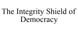 THE INTEGRITY SHIELD OF DEMOCRACY trademark