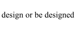 DESIGN OR BE DESIGNED trademark