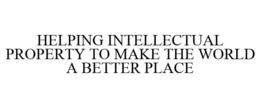 HELPING INTELLECTUAL PROPERTY TO MAKE THE WORLD A BETTER PLACE trademark
