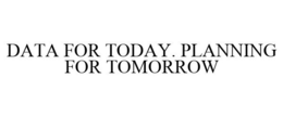 DATA FOR TODAY. PLANNING FOR TOMORROW trademark