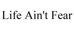 LIFE AIN'T FEAR trademark
