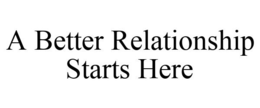 A BETTER RELATIONSHIP STARTS HERE trademark