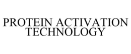 PROTEIN ACTIVATION TECHNOLOGY trademark