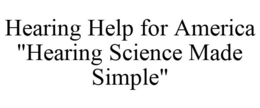 HEARING HELP FOR AMERICA "HEARING SCIENCE MADE SIMPLE" trademark