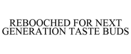 REBOOCHED FOR NEXT GENERATION TASTE BUDS trademark