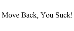 MOVE BACK, YOU SUCK! trademark