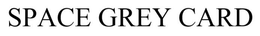 SPACE GREY CARD trademark