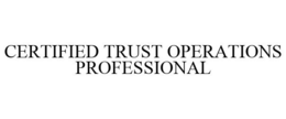CERTIFIED TRUST OPERATIONS PROFESSIONAL trademark