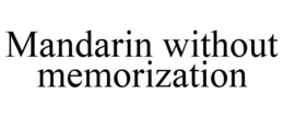 MANDARIN WITHOUT MEMORIZATION trademark
