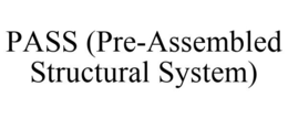 PASS (PRE-ASSEMBLED STRUCTURAL SYSTEM) trademark