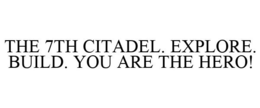 THE 7TH CITADEL. EXPLORE. BUILD. YOU ARE THE HERO! trademark