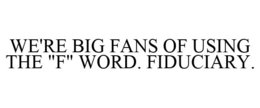 WE'RE BIG FANS OF USING THE "F" WORD. FIDUCIARY. trademark