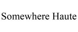 SOMEWHERE HAUTE trademark