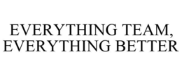 EVERYTHING TEAM, EVERYTHING BETTER trademark