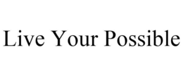 LIVE YOUR POSSIBLE trademark