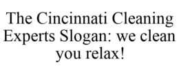 THE CINCINNATI CLEANING EXPERTS SLOGAN: WE CLEAN YOU RELAX! trademark