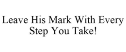 LEAVE HIS MARK WITH EVERY STEP YOU TAKE! trademark