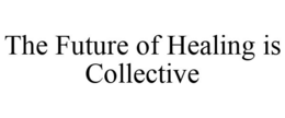 THE FUTURE OF HEALING IS COLLECTIVE trademark