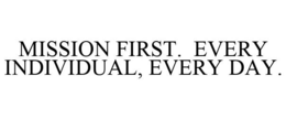 MISSION FIRST. EVERY INDIVIDUAL, EVERY DAY. trademark